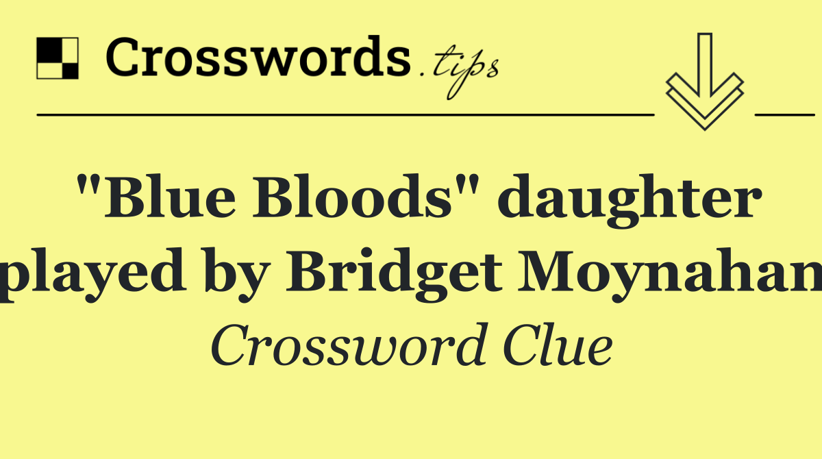 "Blue Bloods" daughter played by Bridget Moynahan