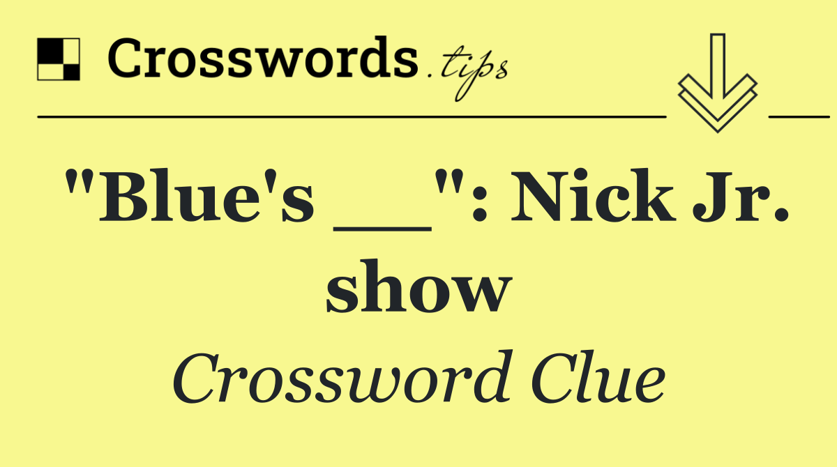 "Blue's __": Nick Jr. show