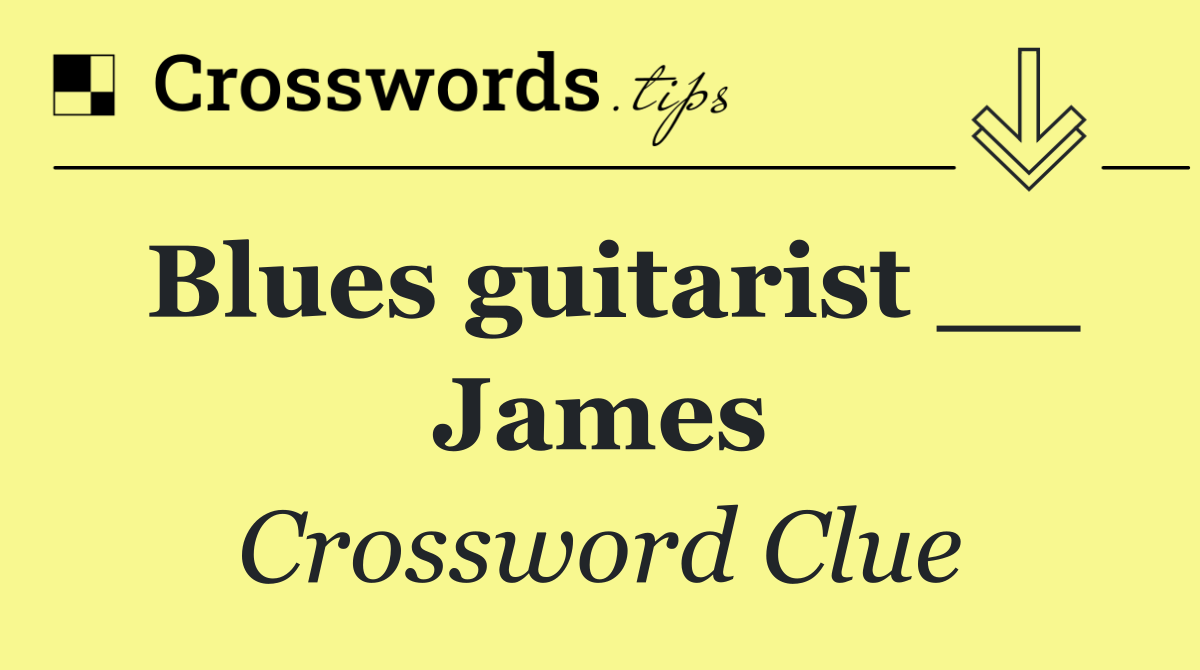 Blues guitarist __ James