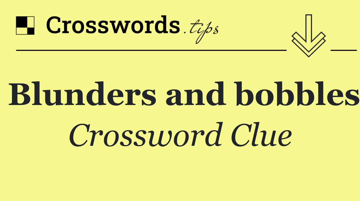 Blunders and bobbles