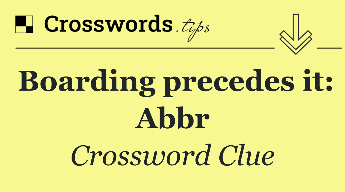 Boarding precedes it: Abbr