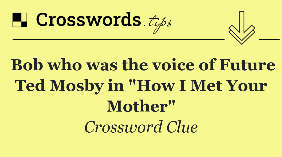 Bob who was the voice of Future Ted Mosby in "How I Met Your Mother"