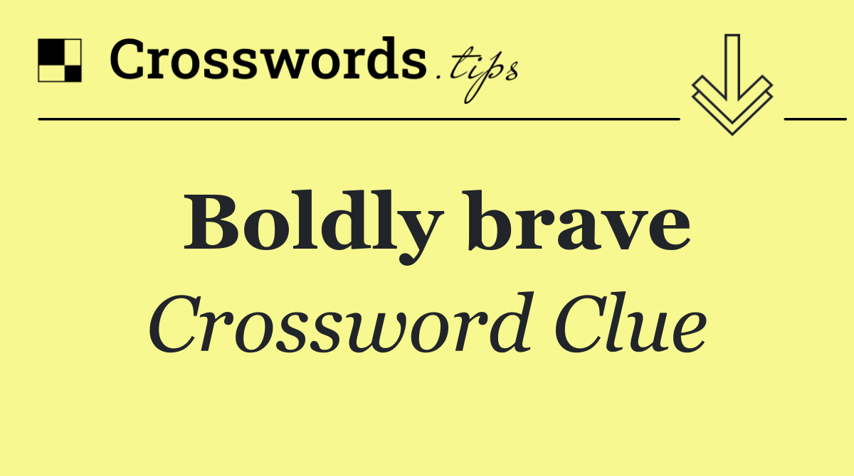 Boldly brave