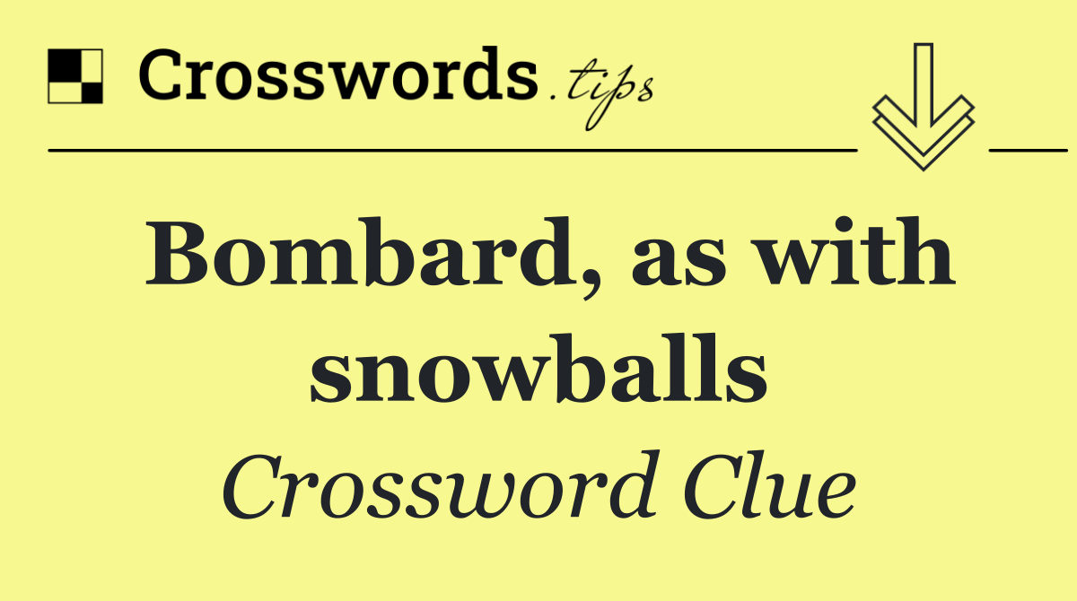 Bombard, as with snowballs