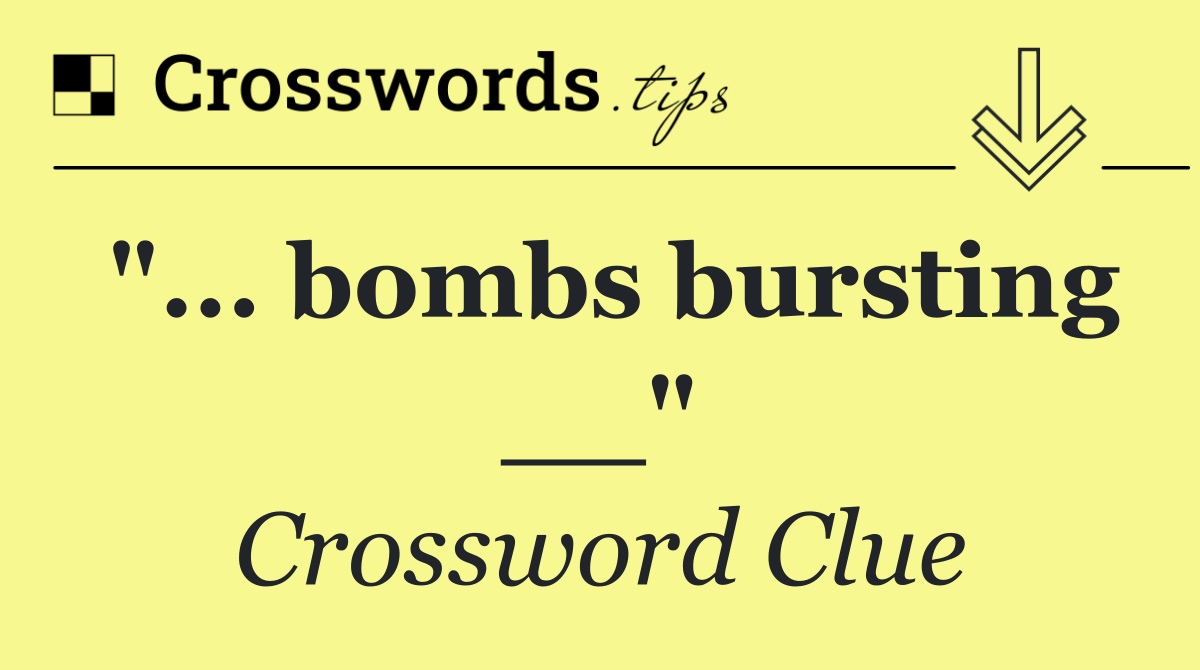 "... bombs bursting __"