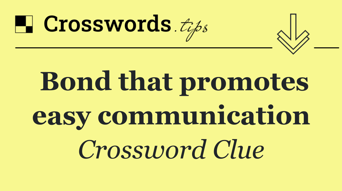 Bond that promotes easy communication