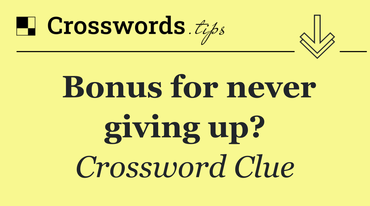 Bonus for never giving up?
