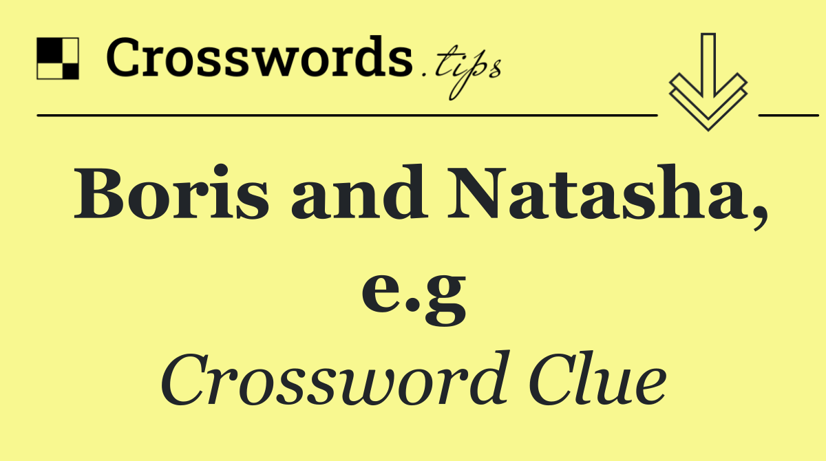 Boris and Natasha, e.g