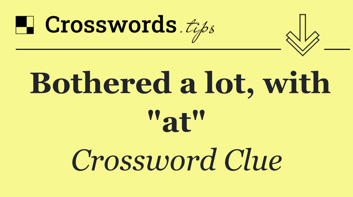 Bothered a lot, with "at"