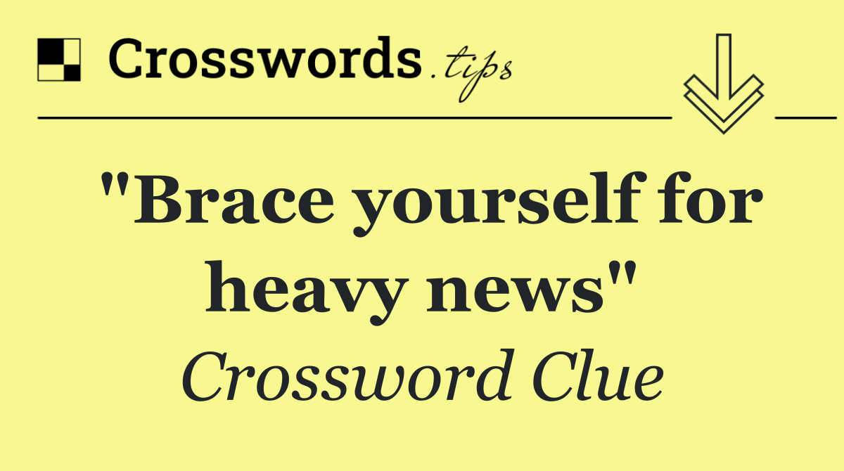 "Brace yourself for heavy news"
