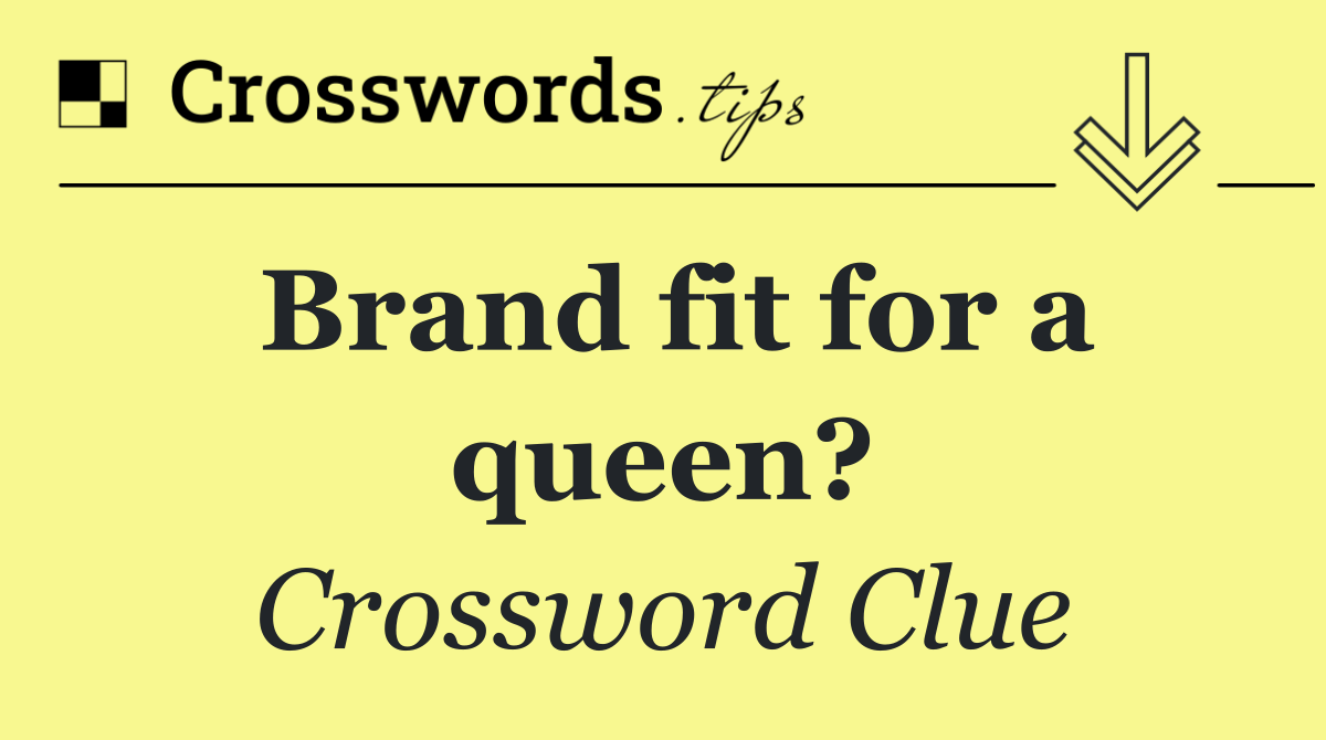 Brand fit for a queen?