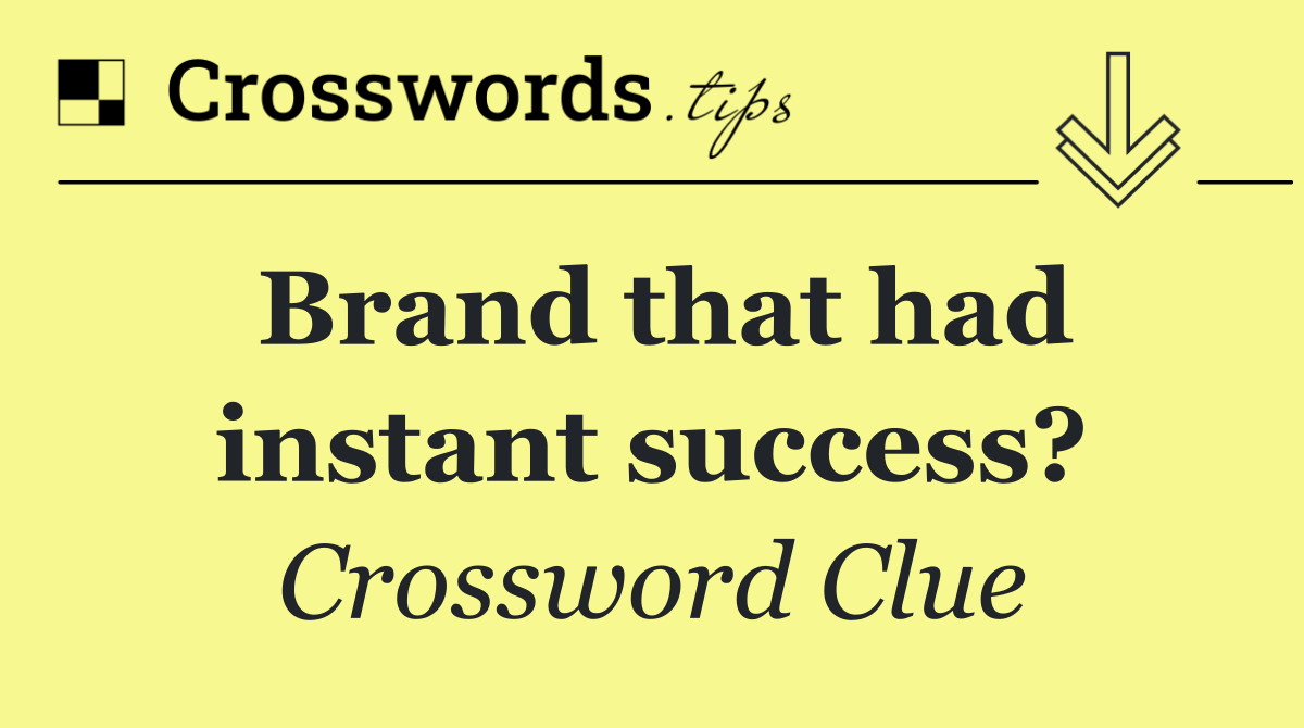 Brand that had instant success?