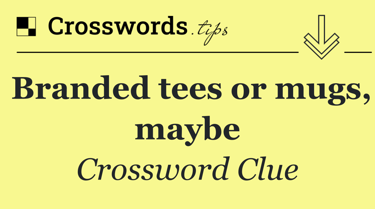 Branded tees or mugs, maybe