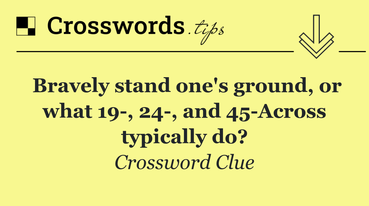 Bravely stand one's ground, or what 19 , 24 , and 45 Across typically do?