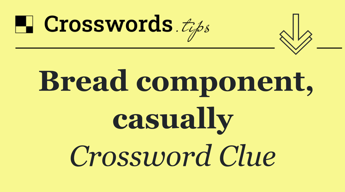 Bread component, casually