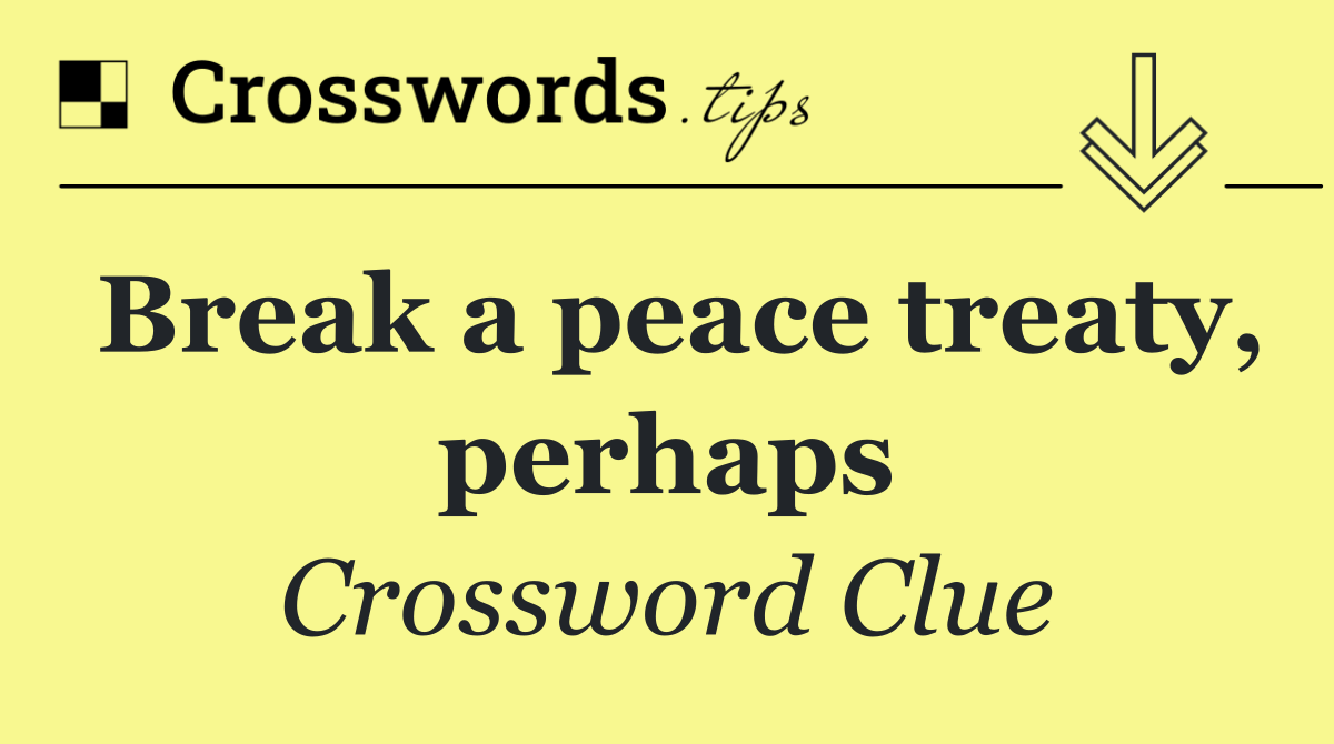 Break a peace treaty, perhaps