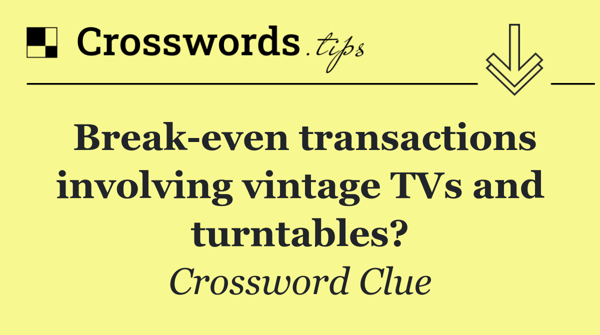 Break even transactions involving vintage TVs and turntables?