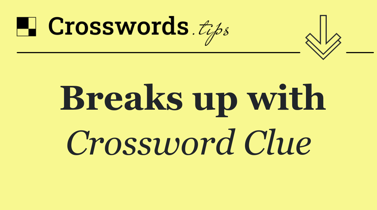 Breaks up with