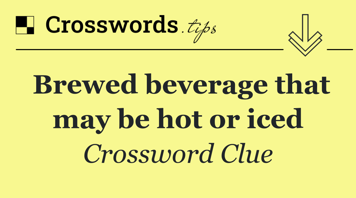 Brewed beverage that may be hot or iced