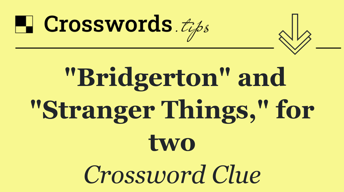 "Bridgerton" and "Stranger Things," for two