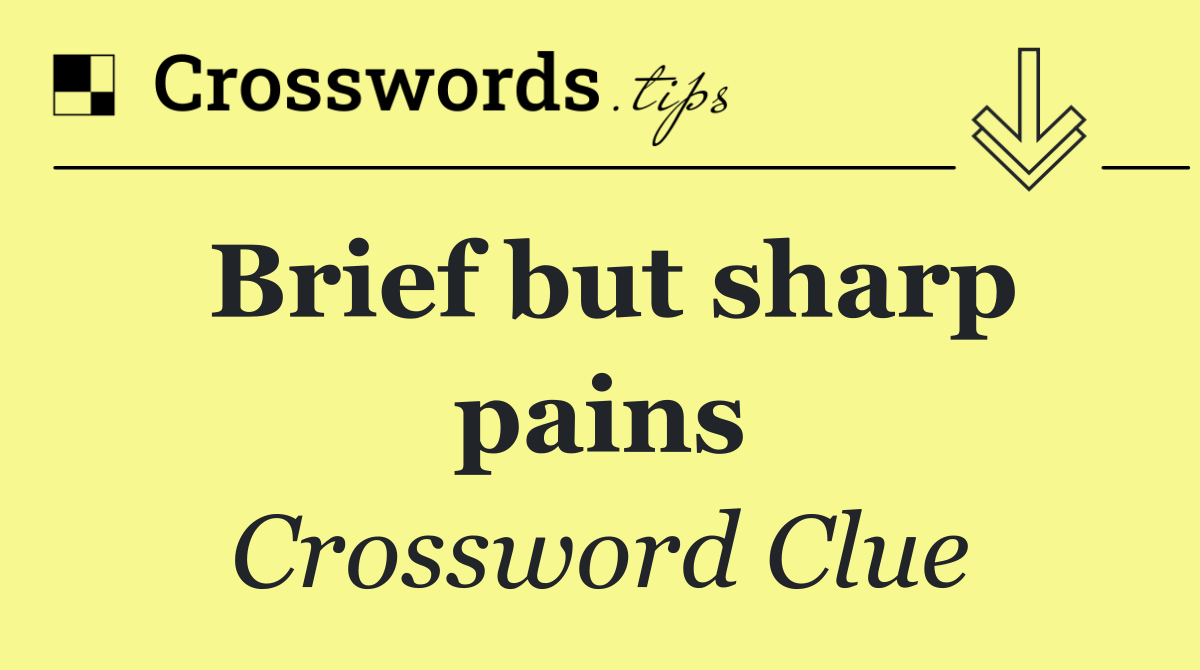 Brief but sharp pains