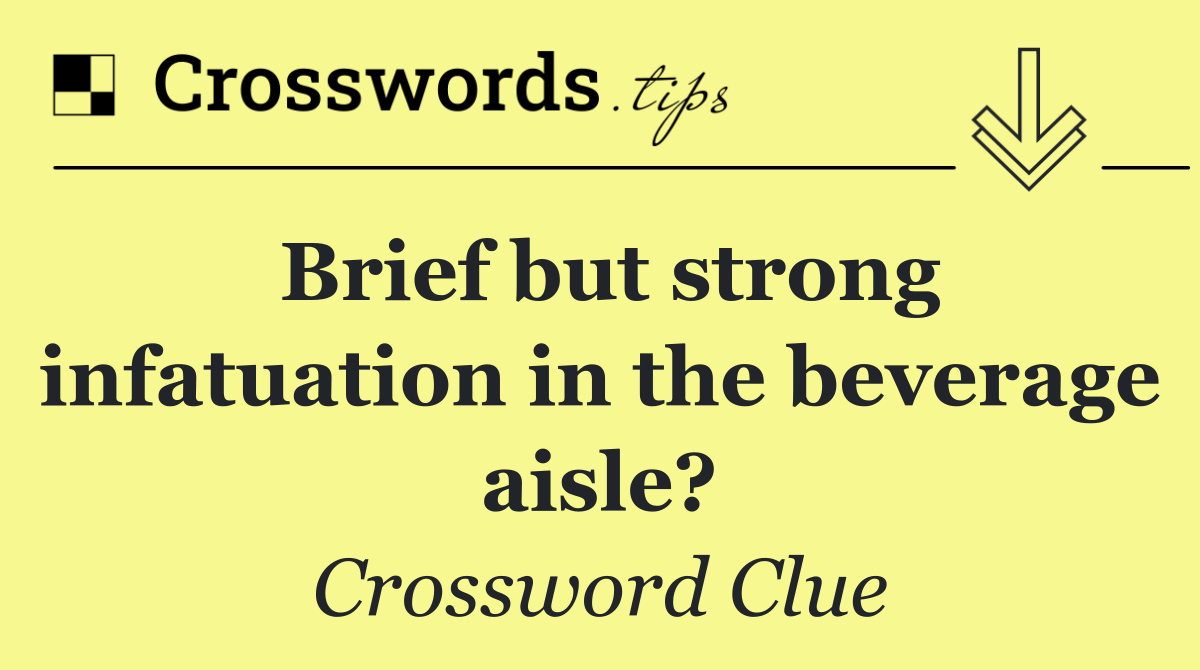 Brief but strong infatuation in the beverage aisle?