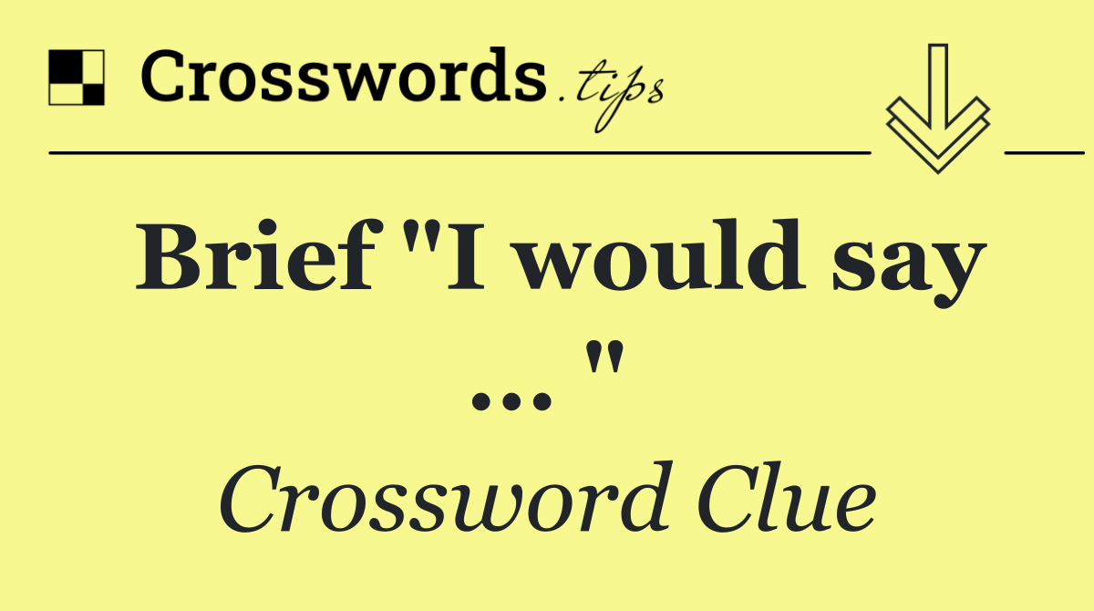 Brief "I would say ... "