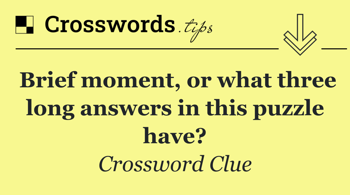 Brief moment, or what three long answers in this puzzle have?