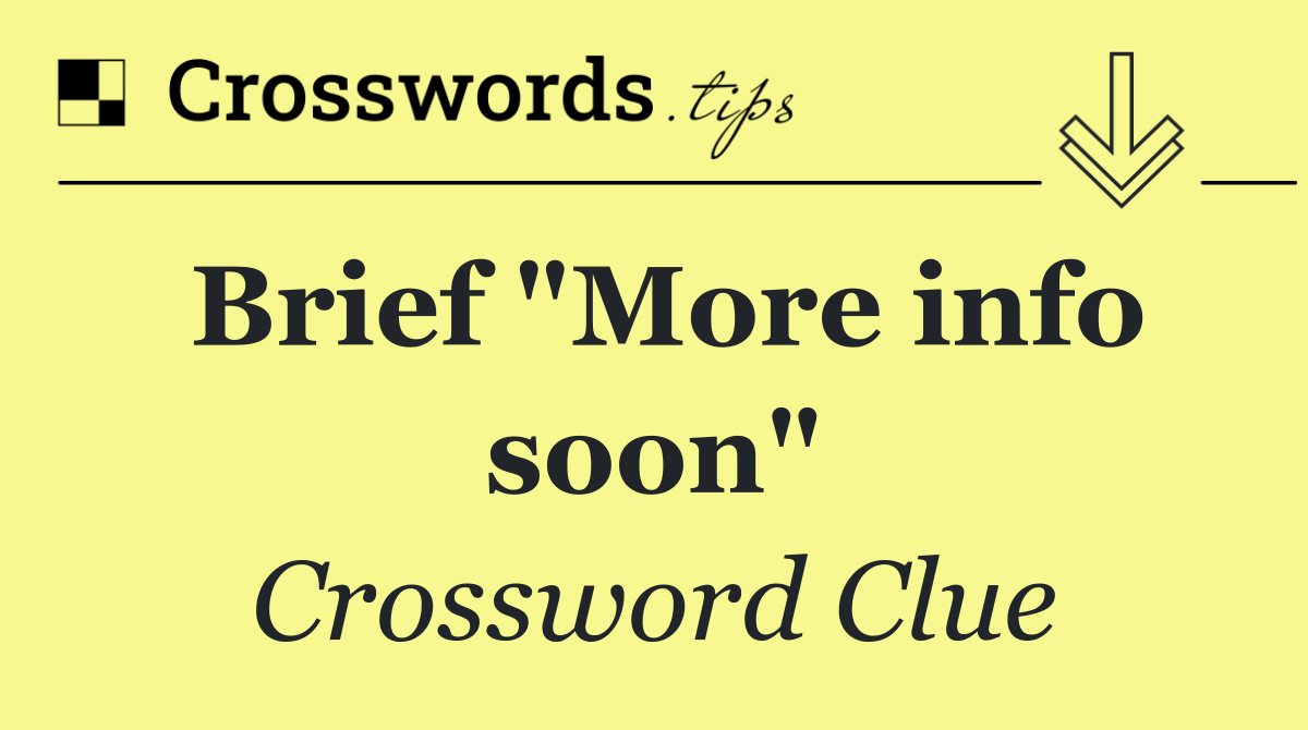 Brief "More info soon"