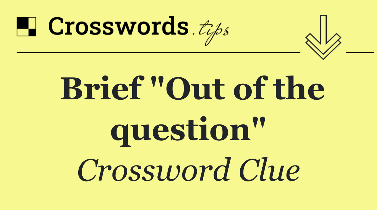 Brief "Out of the question"