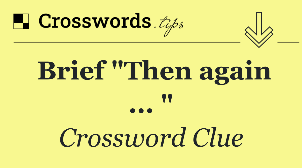 Brief "Then again ... "