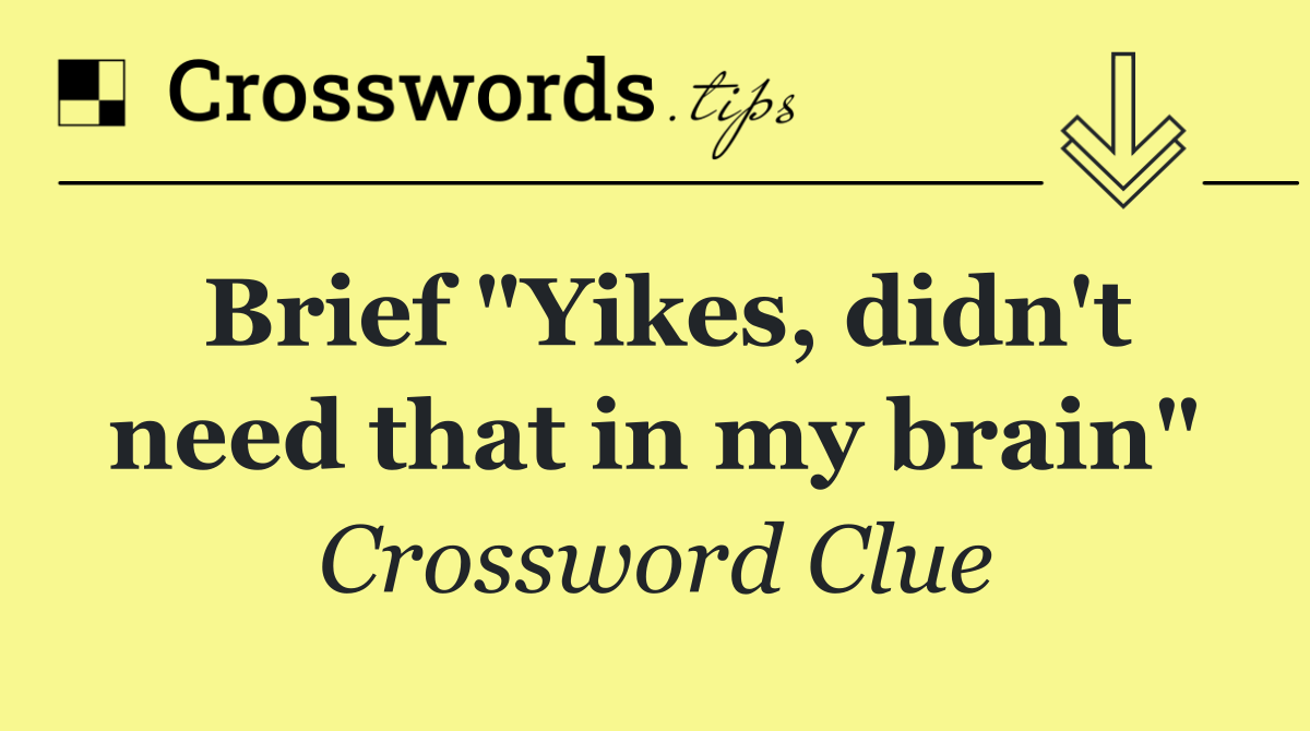 Brief "Yikes, didn't need that in my brain"