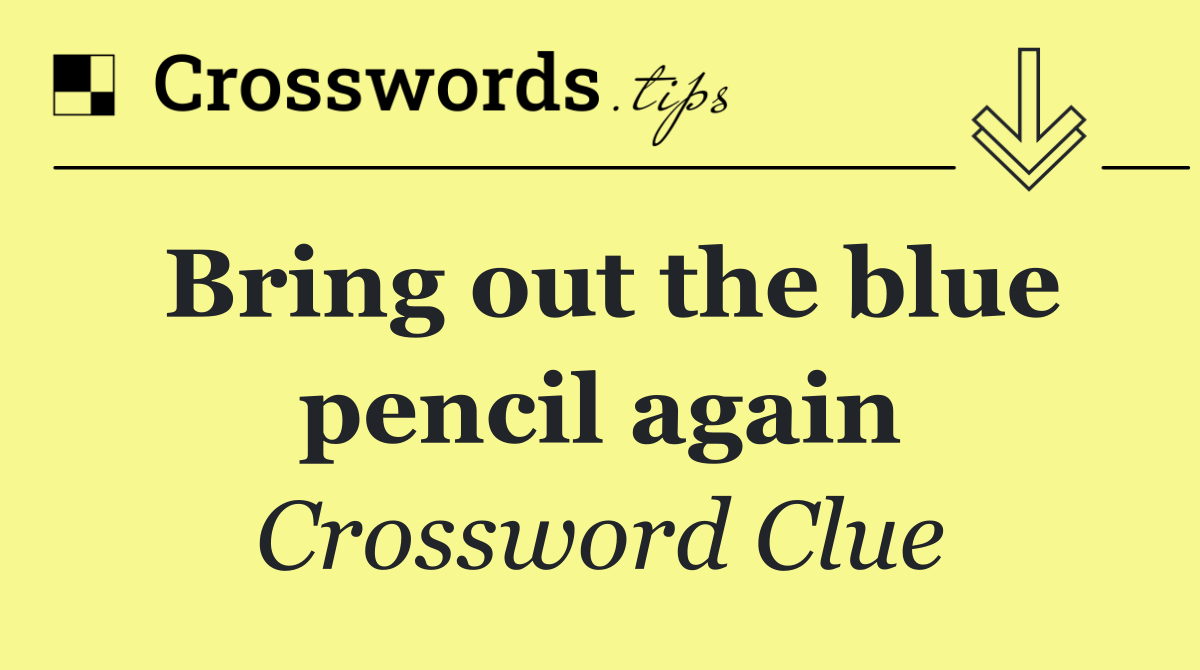 Bring out the blue pencil again