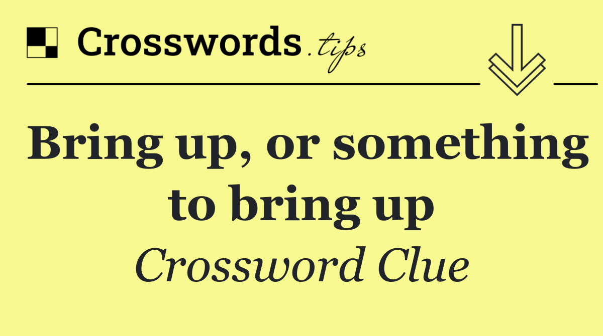 Bring up, or something to bring up