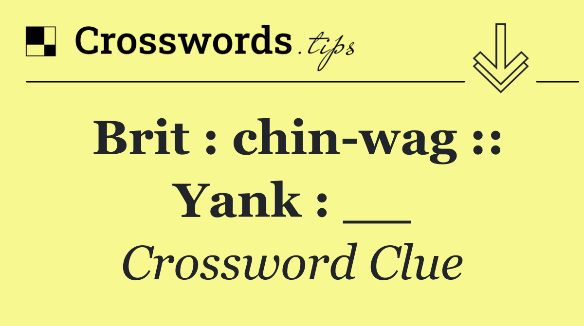 Brit : chin wag :: Yank : __