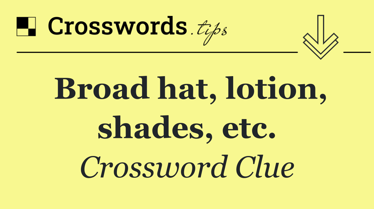 Broad hat, lotion, shades, etc.