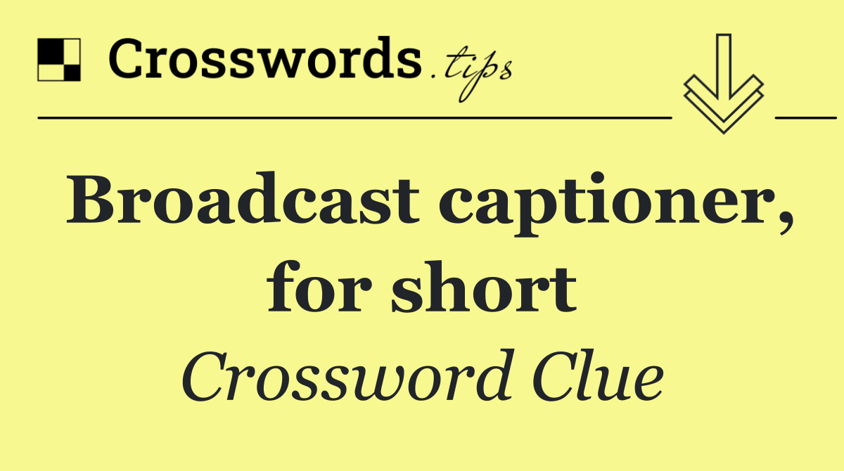 Broadcast captioner, for short