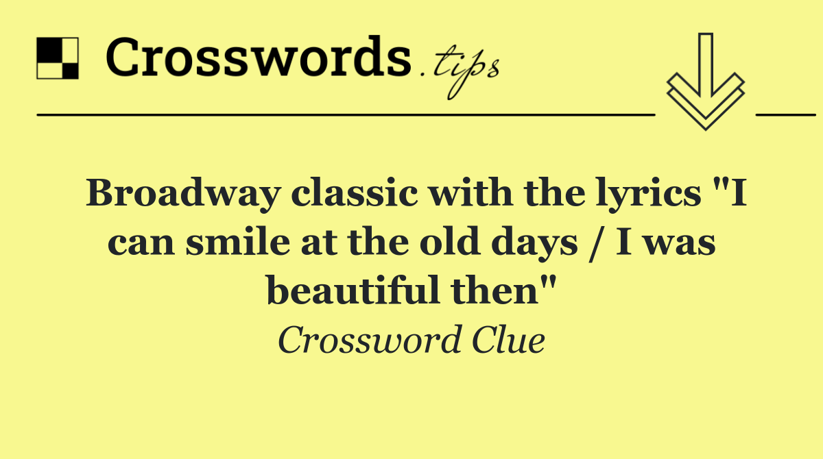Broadway classic with the lyrics "I can smile at the old days / I was beautiful then"