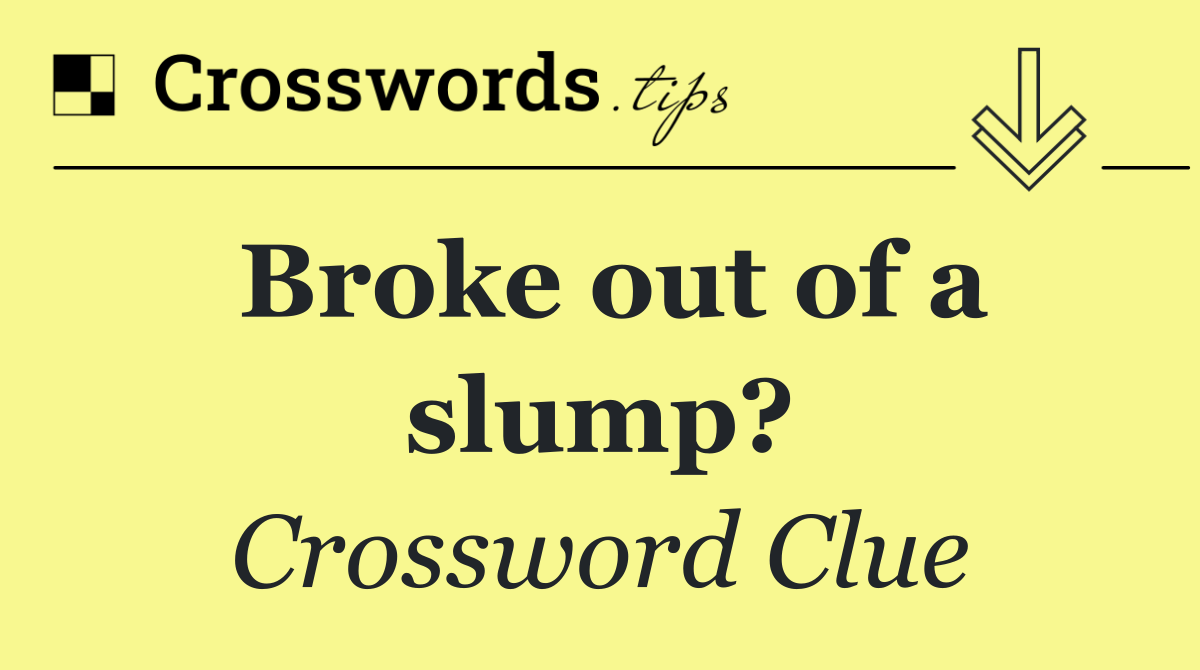 Broke out of a slump?