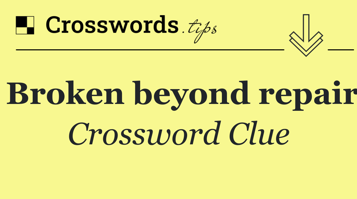 Broken beyond repair