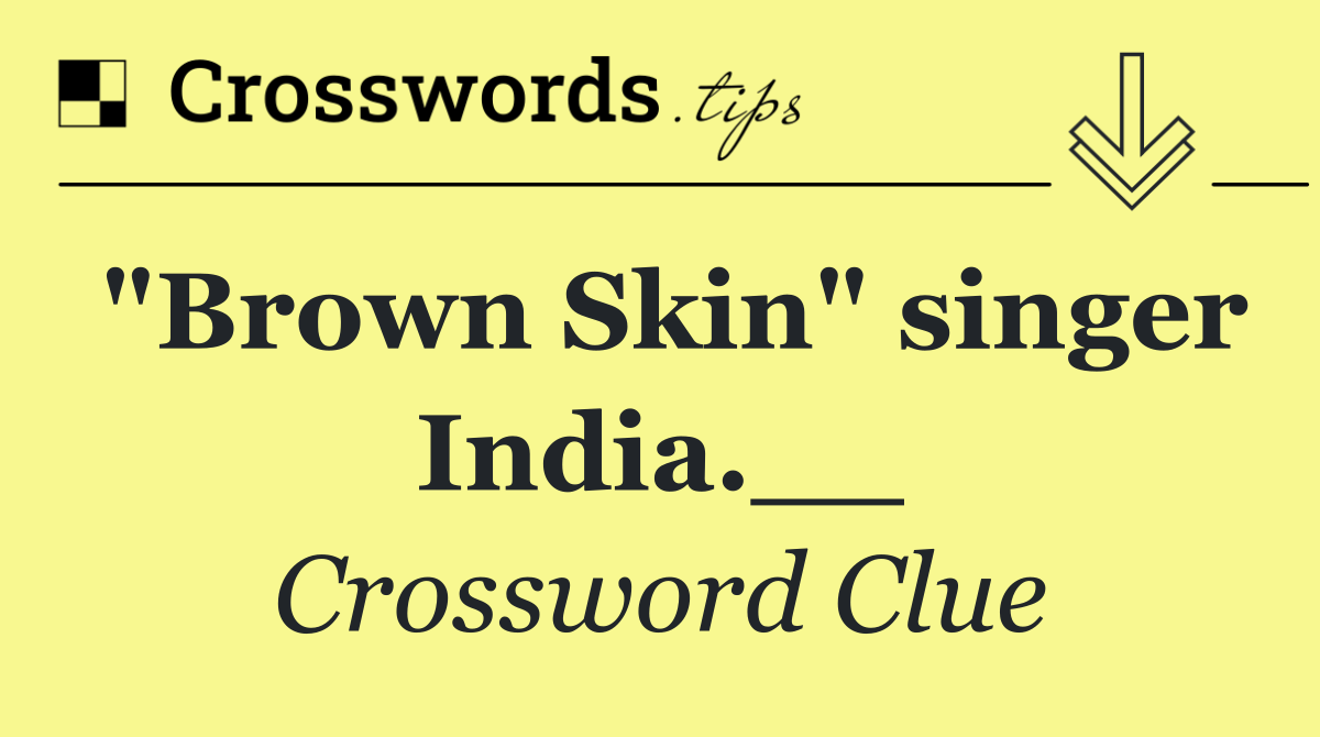 "Brown Skin" singer India.__