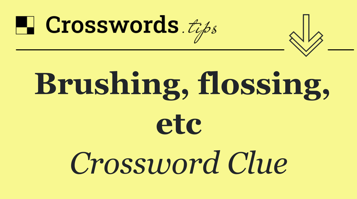 Brushing, flossing, etc