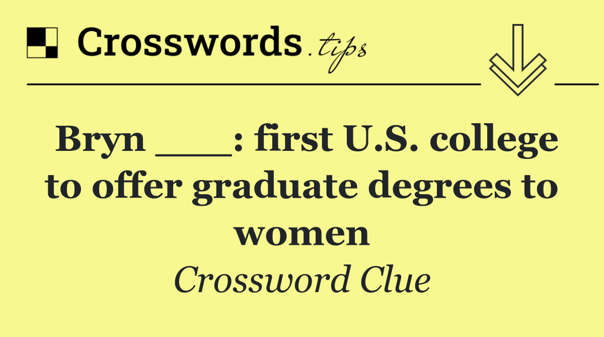 Bryn ___: first U.S. college to offer graduate degrees to women
