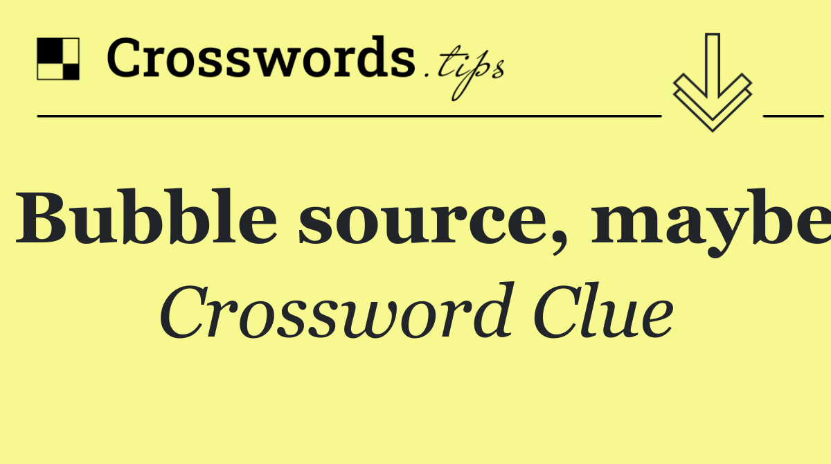 Bubble source, maybe