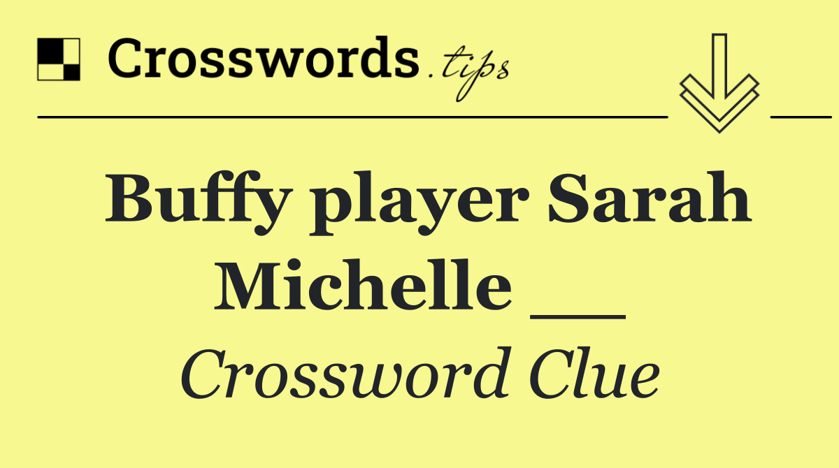 Buffy player Sarah Michelle __