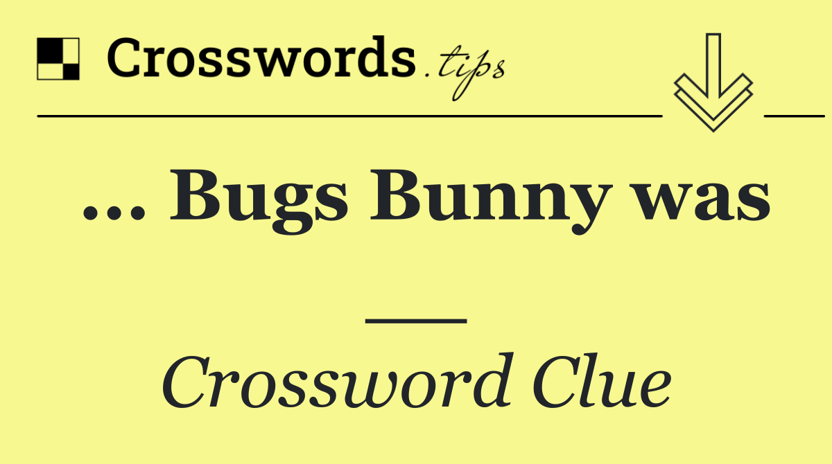 ... Bugs Bunny was __