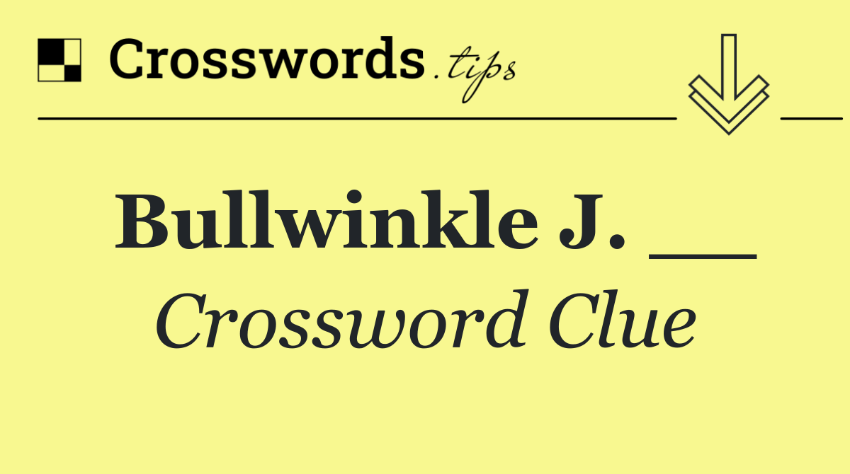 Bullwinkle J. __