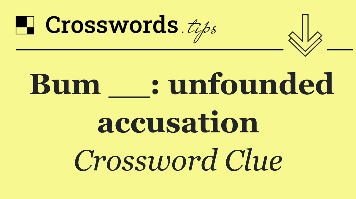 Bum __: unfounded accusation