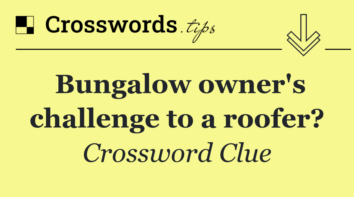 Bungalow owner's challenge to a roofer?