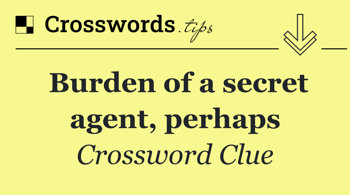 Burden of a secret agent, perhaps